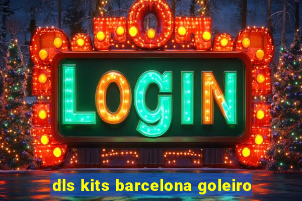 dls kits barcelona goleiro